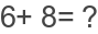 6+ 8= ?